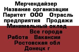 Мерчендайзер › Название организации ­ Паритет, ООО › Отрасль предприятия ­ Продажи › Минимальный оклад ­ 21 000 - Все города Работа » Вакансии   . Ростовская обл.,Донецк г.